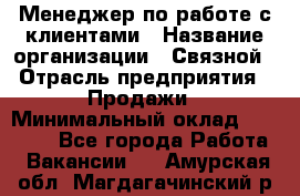 Менеджер по работе с клиентами › Название организации ­ Связной › Отрасль предприятия ­ Продажи › Минимальный оклад ­ 25 000 - Все города Работа » Вакансии   . Амурская обл.,Магдагачинский р-н